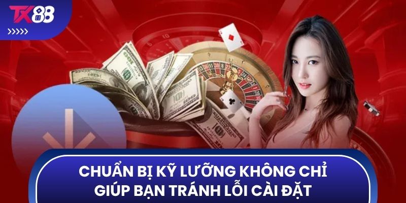 Chuẩn bị kỹ lưỡng không chỉ giúp bạn tránh lỗi cài đặt