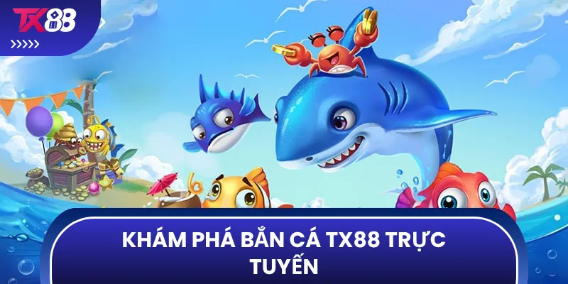 Khám phá bắn cá TX88 trực tuyến
